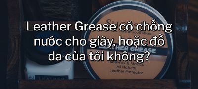 CÂU HỎI 38: Leather Grease có chống nước cho giày, hoặc đồ da của tôi không?