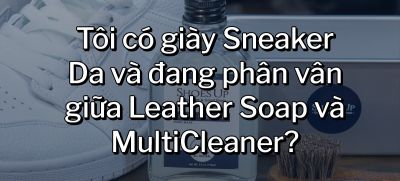 CÂU HỎI 5: Tôi có giày Sneaker Da và đang phân vân giữa Leather Soap và MultiCleaner?
