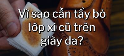 CÂU HỎI 13: Vì sao cần tẩy bỏ lớp xi cũ trên giày da?