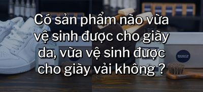 CÂU HỎI 18: Có sản phẩm nào vừa vệ sinh được cho giày da, vừa vệ sinh được cho giày vải không?