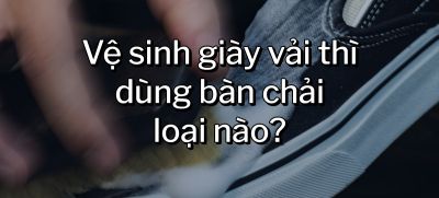 CÂU HỎI 45: Vệ sinh giày vải thì dùng bàn chải loại nào?